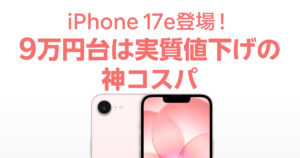 iPhone 17e登場！ 9万円台は実質値下げの 神コスパ